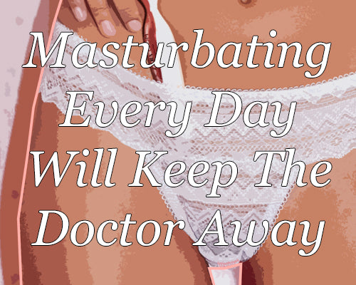 Masturbating Every Day Will Keep the Doctor Away