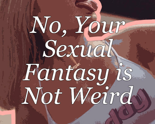 No, Your Sexual Fantasy is Not Weird