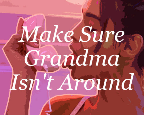 Make Sure Grandma Isn’t Around