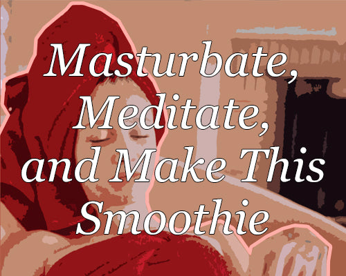 Masturbate, Meditate, and Make This Smoothie!